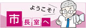 ようこそ！市長室へ