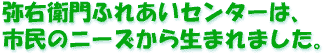 弥右衛門ふれあいセンターは市民のニーズから生まれました